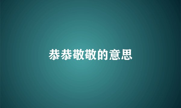 恭恭敬敬的意思