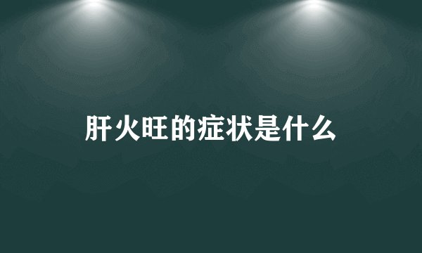 肝火旺的症状是什么