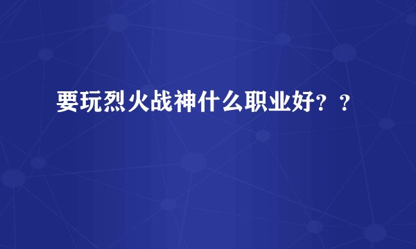 要玩烈火战神什么职业好??