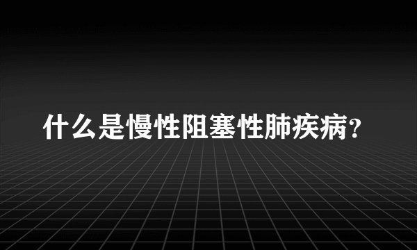 什么是慢性阻塞性肺疾病？