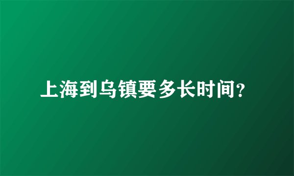 上海到乌镇要多长时间?