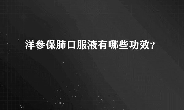 洋参保肺口服液有哪些功效？