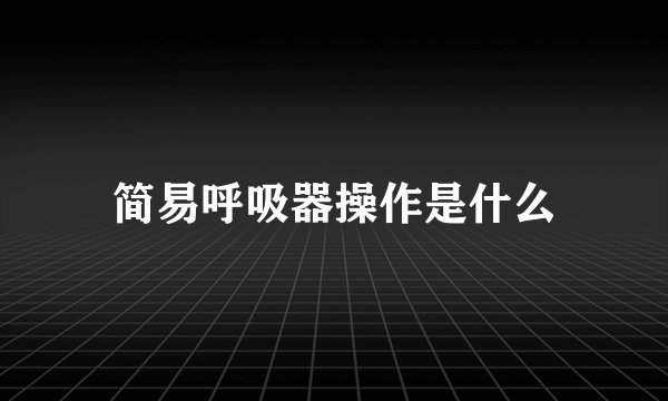 简易呼吸器操作是什么