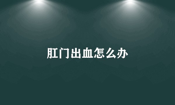 肛门出血怎么办
