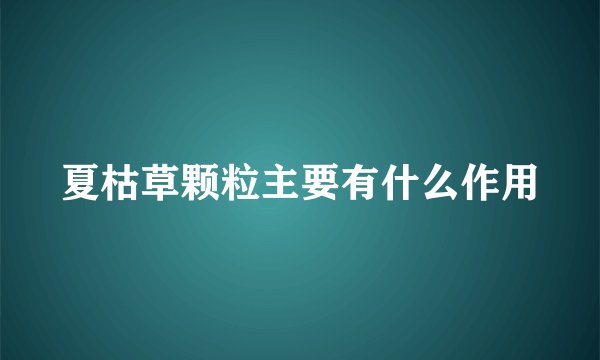 夏枯草颗粒主要有什么作用