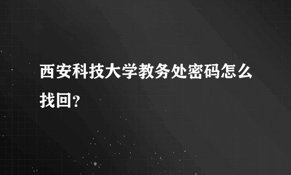 西安科技大学教务处密码怎么找回？