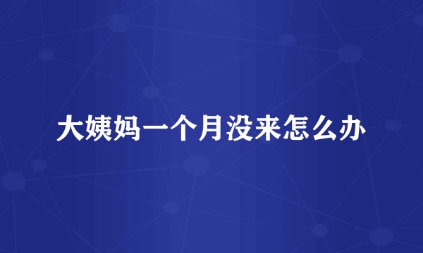 大姨妈一个月没来怎么办