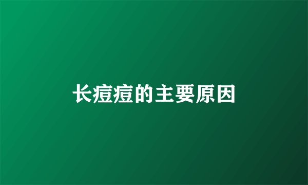 长痘痘的主要原因