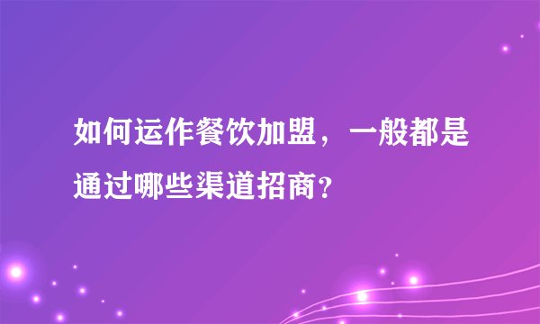 如何运作餐饮加盟,一般都是通过哪些渠道招商?