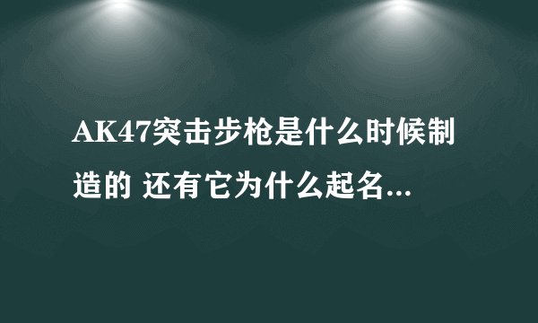 AK47突击步枪是什么时候制造的 还有它为什么起名叫AK47
