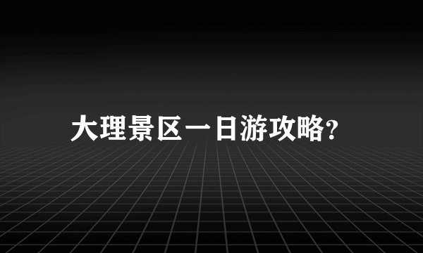大理景区一日游攻略？