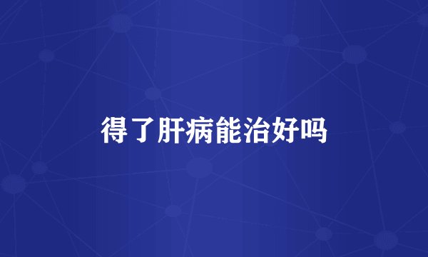 得了肝病能治好吗