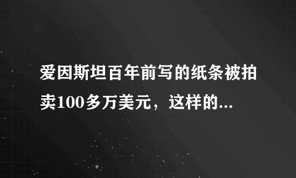 爱因斯坦百年前写的纸条被拍卖100多万美元，这样的纸条有什么收藏价值？
