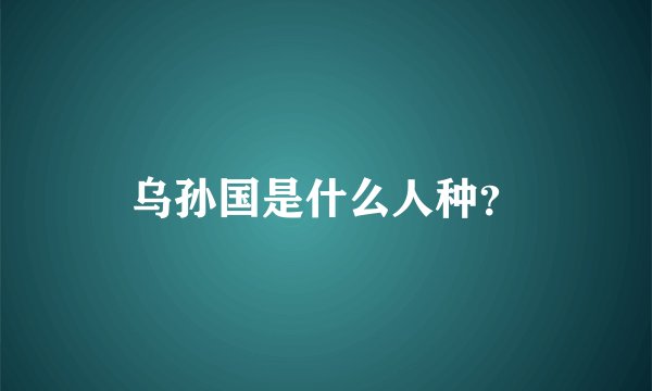 乌孙国是什么人种？