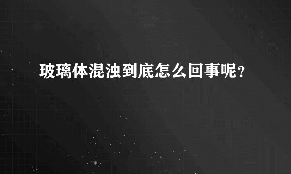 玻璃体混浊到底怎么回事呢？