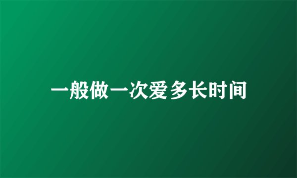 一般做一次爱多长时间