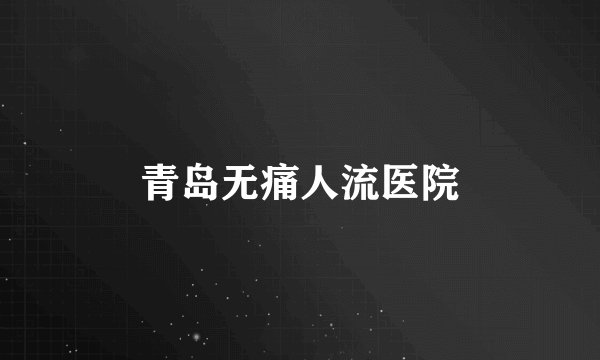青岛无痛人流医院