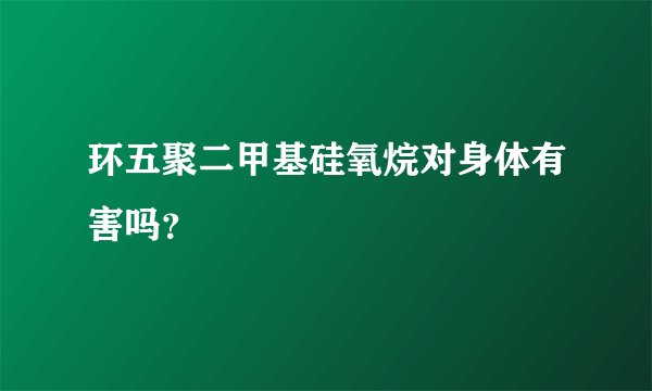 环五聚二甲基硅氧烷对身体有害吗？