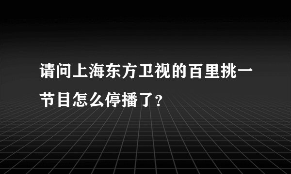 请问上海东方卫视的百里挑一节目怎么停播了？