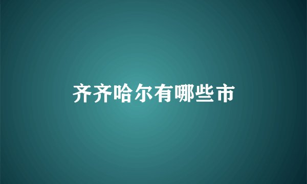 齐齐哈尔有哪些市