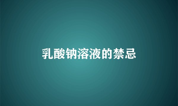 乳酸钠溶液的禁忌