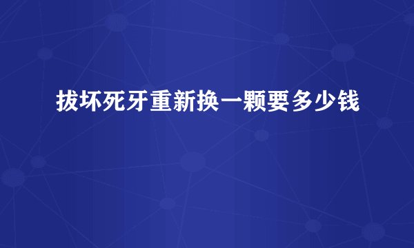 拔坏死牙重新换一颗要多少钱