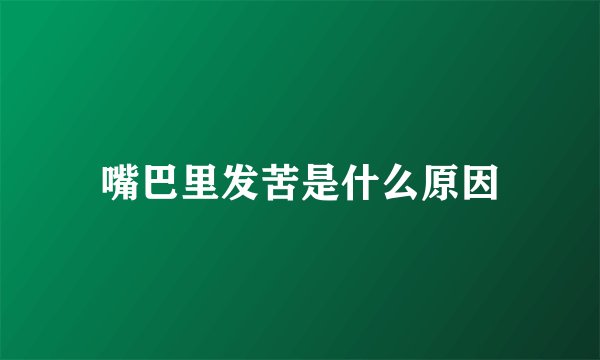 嘴巴里发苦是什么原因