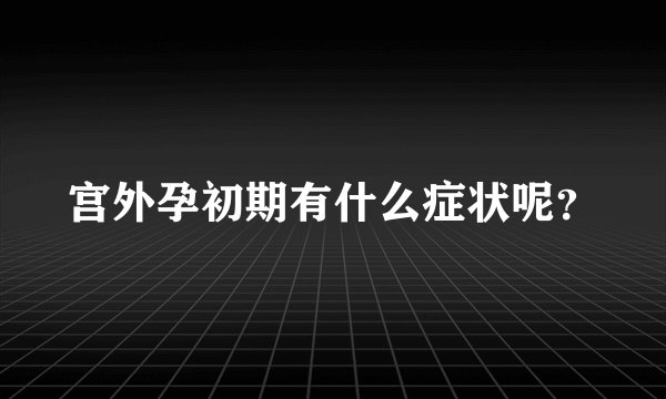 宫外孕初期有什么症状呢?