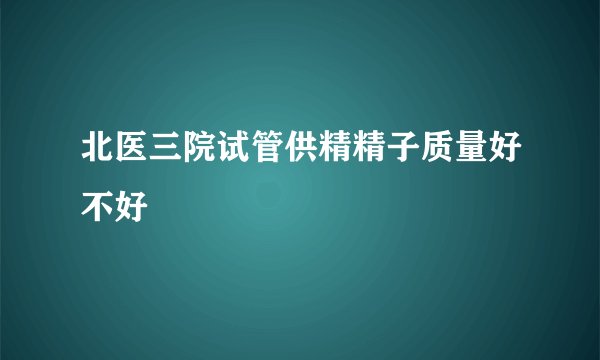 北医三院试管供精精子质量好不好