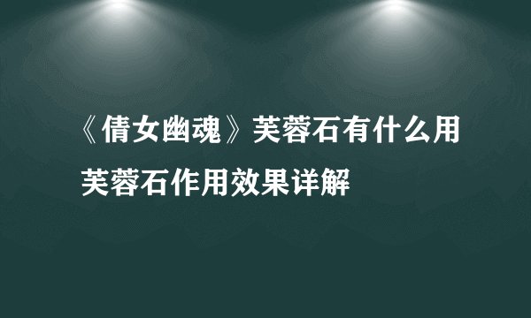 《倩女幽魂》芙蓉石有什么用 芙蓉石作用效果详解
