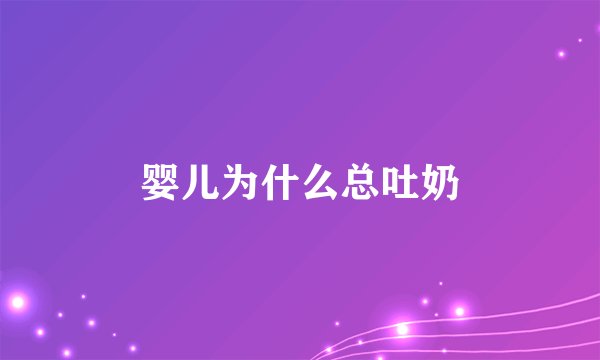 婴儿为什么总吐奶