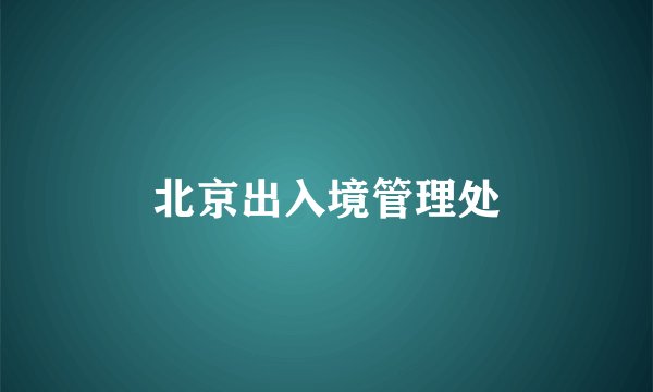 北京出入境管理处