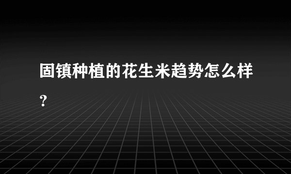 固镇种植的花生米趋势怎么样？