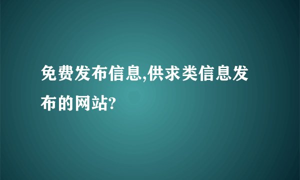 免费发布信息,供求类信息发布的网站?