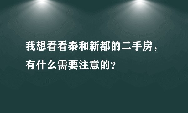 我想看看泰和新都的二手房,有什么需要注意的?