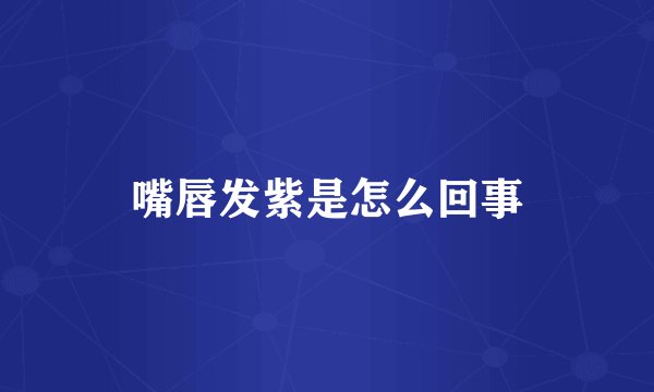 嘴唇发紫是怎么回事