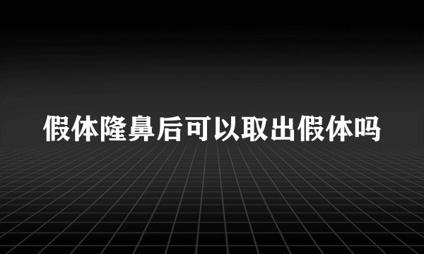 假体隆鼻后可以取出假体吗