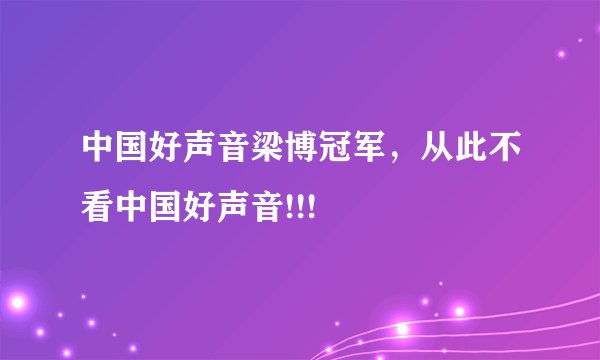 中国好声音梁博冠军，从此不看中国好声音!!!