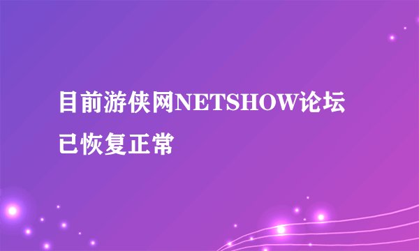 目前游侠网NETSHOW论坛已恢复正常