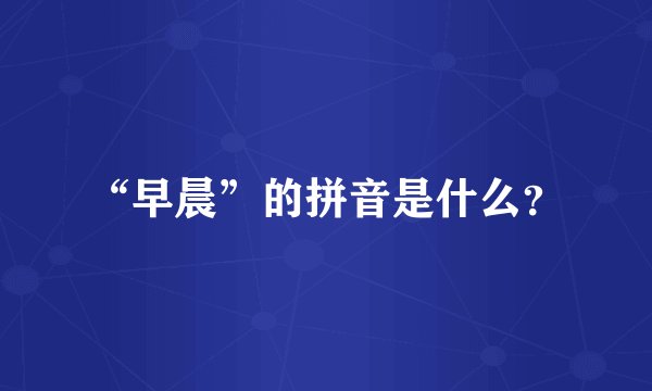 “早晨”的拼音是什么？