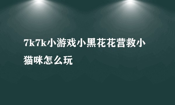 7k7k小游戏小黑花花营救小猫咪怎么玩