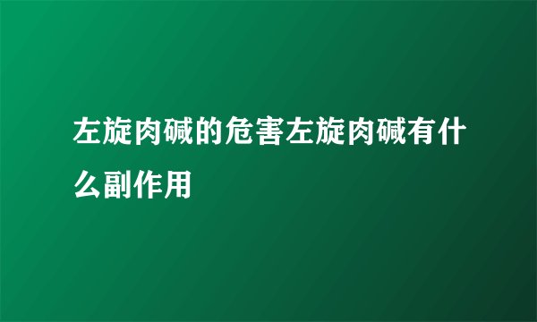 左旋肉碱的危害左旋肉碱有什么副作用