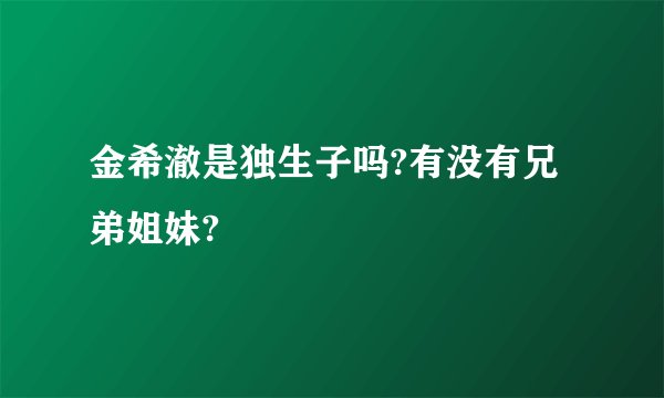 金希澈是独生子吗?有没有兄弟姐妹?