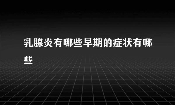 乳腺炎有哪些早期的症状有哪些