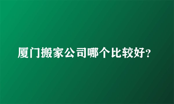 厦门搬家公司哪个比较好？
