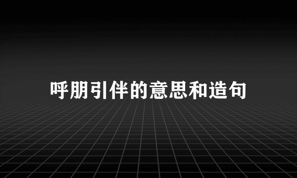 呼朋引伴的意思和造句