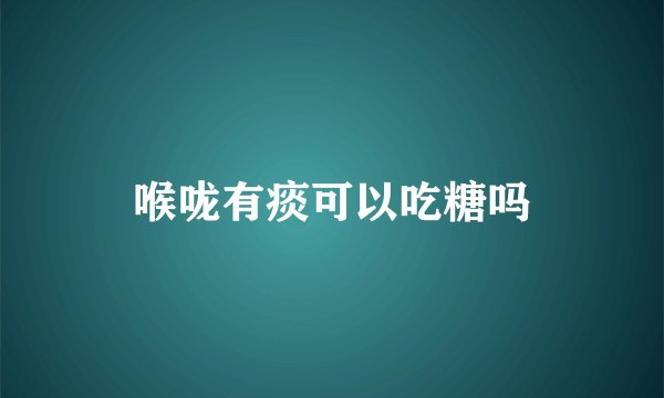 喉咙有痰可以吃糖吗