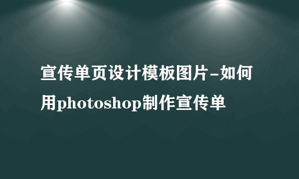 宣传单页设计模板图片-如何用photoshop制作宣传单