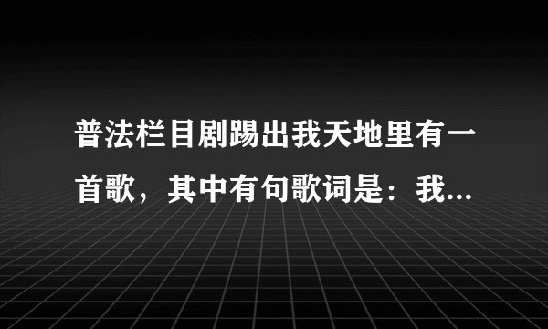 普法栏目剧踢出我天地里有一首歌，其中有句歌词是：我的眼神里，未来很清晰！是什么歌？