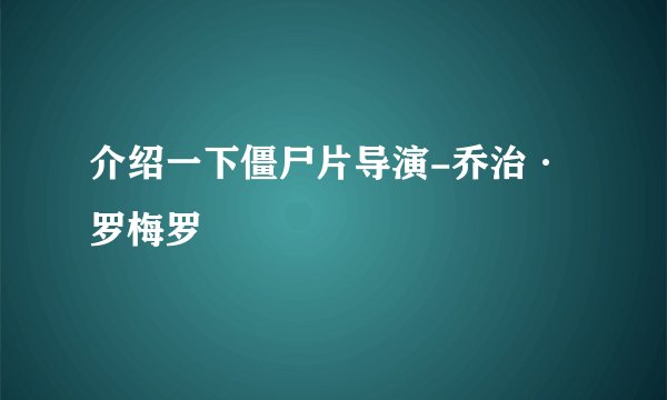 介绍一下僵尸片导演-乔治·罗梅罗